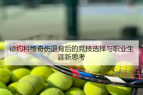 德约科维奇伤退背后的竞技选择与职业生涯新思考