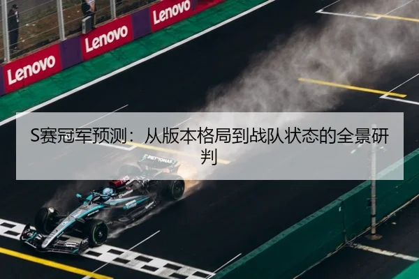 S赛冠军预测：从版本格局到战队状态的全景研判