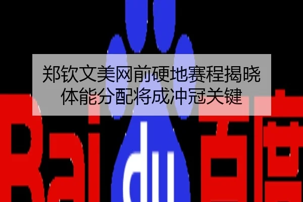 郑钦文美网前硬地赛程揭晓 体能分配将成冲冠关键