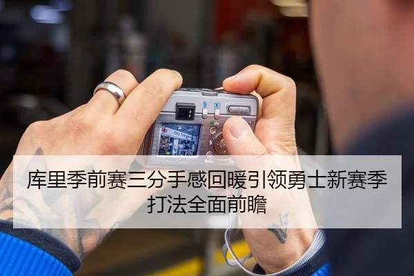 库里季前赛三分手感回暖引领勇士新赛季打法全面前瞻